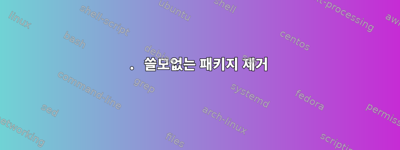 1. 쓸모없는 패키지 제거