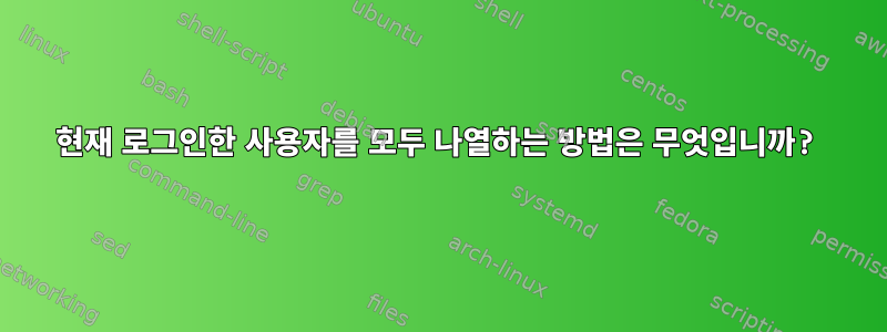 현재 로그인한 사용자를 모두 나열하는 방법은 무엇입니까?