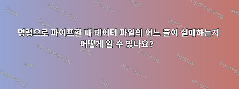 명령으로 파이프할 때 데이터 파일의 어느 줄이 실패하는지 어떻게 알 수 있나요?