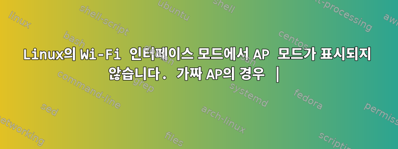 Linux의 Wi-Fi 인터페이스 모드에서 AP 모드가 표시되지 않습니다. 가짜 AP의 경우 |