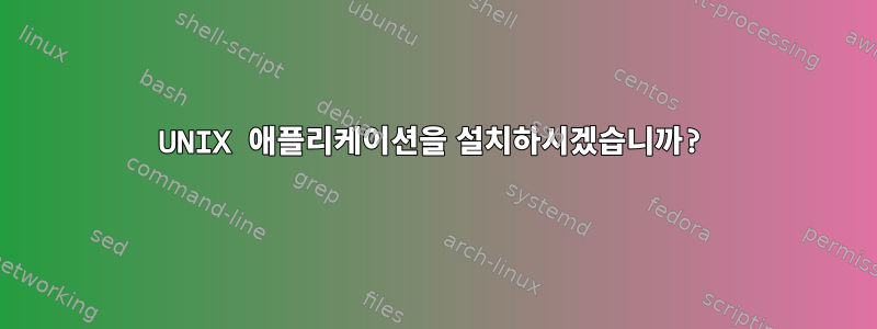 UNIX 애플리케이션을 설치하시겠습니까?