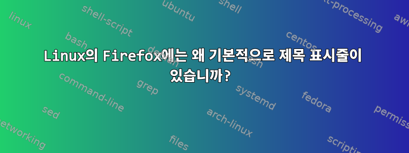 Linux의 Firefox에는 왜 기본적으로 제목 표시줄이 있습니까?