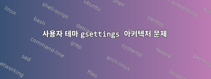 사용자 테마 gsettings 아키텍처 문제