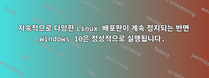 지속적으로 다양한 Linux 배포판이 계속 정지되는 반면 Windows 10은 정상적으로 실행됩니다.