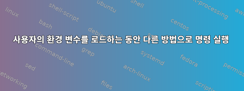 사용자의 환경 변수를 로드하는 동안 다른 방법으로 명령 실행