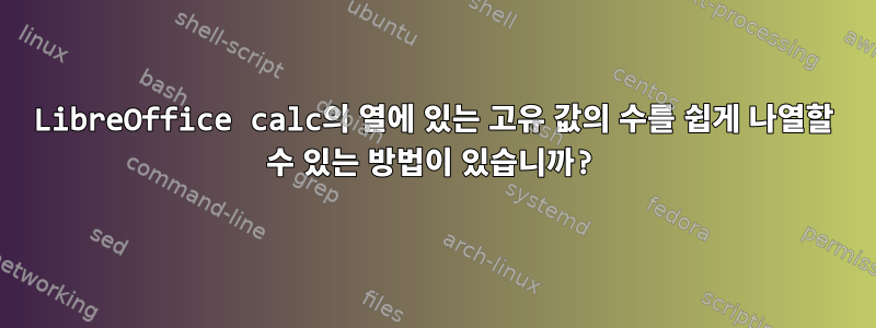 LibreOffice calc의 열에 있는 고유 값의 수를 쉽게 나열할 수 있는 방법이 있습니까?