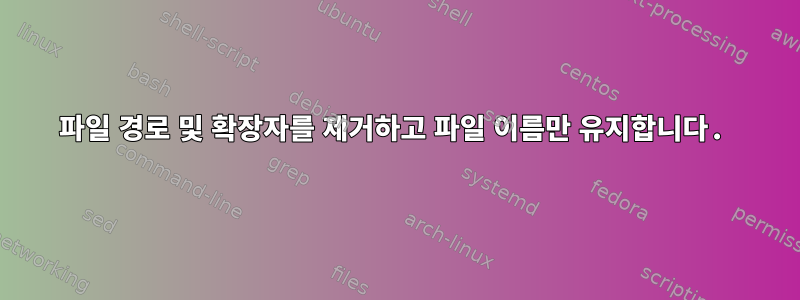 파일 경로 및 확장자를 제거하고 파일 이름만 유지합니다.