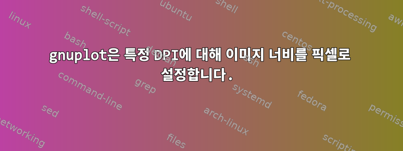 gnuplot은 특정 DPI에 대해 이미지 너비를 픽셀로 설정합니다.