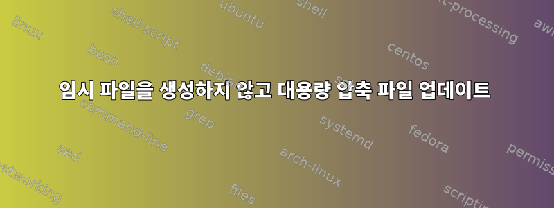 임시 파일을 생성하지 않고 대용량 압축 파일 업데이트