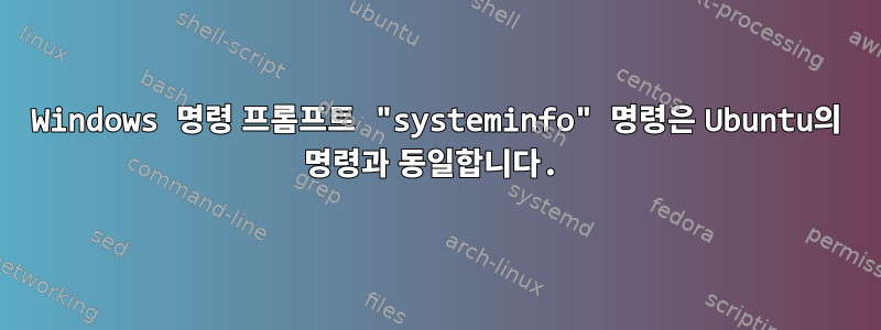 Windows 명령 프롬프트 "systeminfo" 명령은 Ubuntu의 명령과 동일합니다.