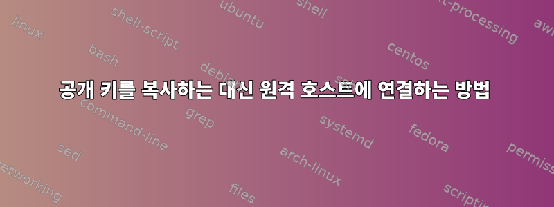 공개 키를 복사하는 대신 원격 호스트에 연결하는 방법