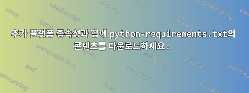 추가 플랫폼 종속성과 함께 python-requirements.txt의 콘텐츠를 다운로드하세요.