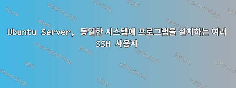 Ubuntu Server, 동일한 시스템에 프로그램을 설치하는 여러 SSH 사용자