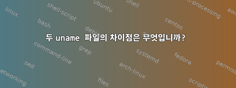 두 uname 파일의 차이점은 무엇입니까?