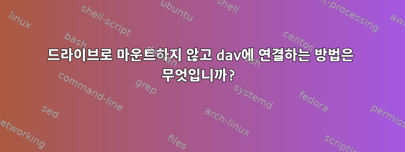 드라이브로 마운트하지 않고 dav에 연결하는 방법은 무엇입니까?