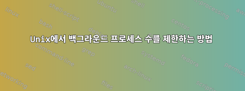 Unix에서 백그라운드 프로세스 수를 제한하는 방법