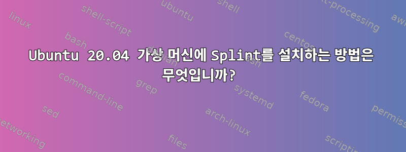 Ubuntu 20.04 가상 머신에 Splint를 설치하는 방법은 무엇입니까?