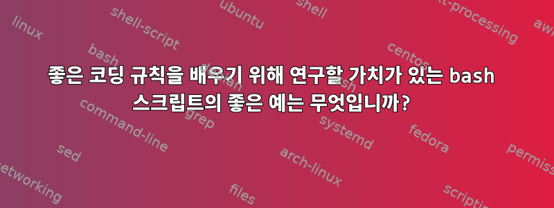 좋은 코딩 규칙을 배우기 위해 연구할 가치가 있는 bash 스크립트의 좋은 예는 무엇입니까?