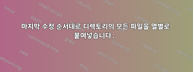 마지막 수정 순서대로 디렉토리의 모든 파일을 열별로 붙여넣습니다.