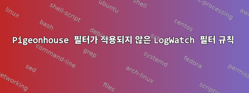 Pigeonhouse 필터가 적용되지 않은 LogWatch 필터 규칙