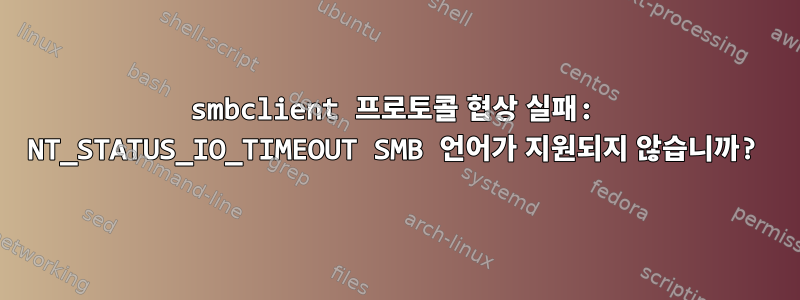 smbclient 프로토콜 협상 실패: NT_STATUS_IO_TIMEOUT SMB 언어가 지원되지 않습니까?