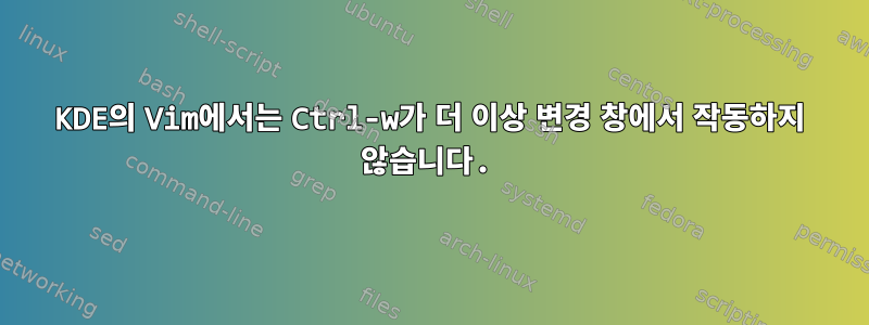 KDE의 Vim에서는 Ctrl-w가 더 이상 변경 창에서 작동하지 않습니다.