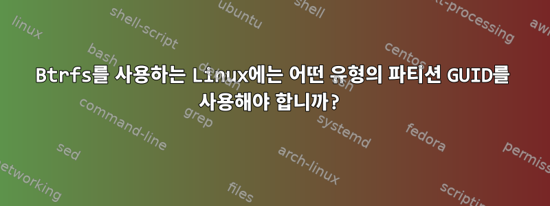 Btrfs를 사용하는 Linux에는 어떤 유형의 파티션 GUID를 사용해야 합니까?