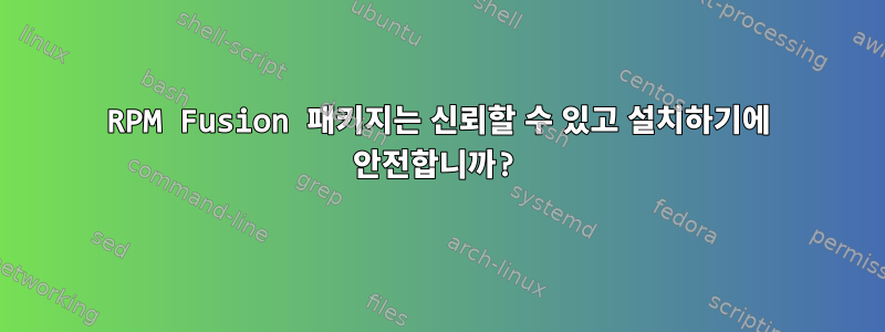 RPM Fusion 패키지는 신뢰할 수 있고 설치하기에 안전합니까?