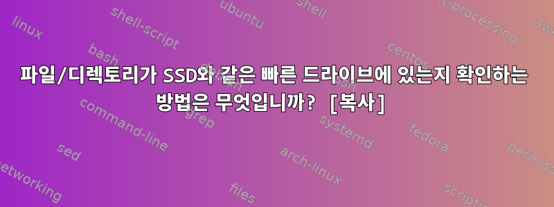 파일/디렉토리가 SSD와 같은 빠른 드라이브에 있는지 확인하는 방법은 무엇입니까? [복사]