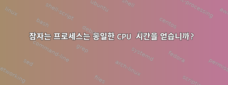 잠자는 프로세스는 동일한 CPU 시간을 얻습니까?