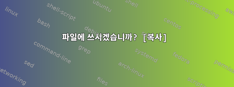 파일에 쓰시겠습니까? [복사]