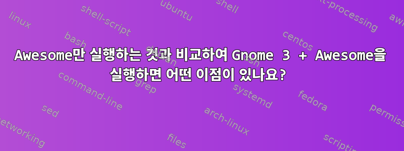 Awesome만 실행하는 것과 비교하여 Gnome 3 + Awesome을 실행하면 어떤 이점이 있나요?