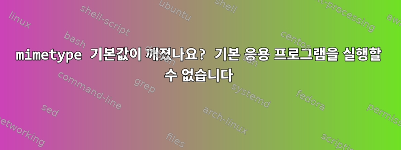 mimetype 기본값이 깨졌나요? 기본 응용 프로그램을 실행할 수 없습니다