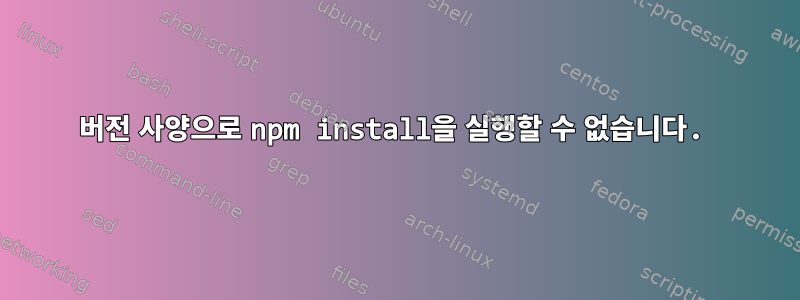 버전 사양으로 npm install을 실행할 수 없습니다.