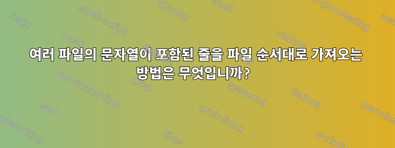 여러 파일의 문자열이 포함된 줄을 파일 순서대로 가져오는 방법은 무엇입니까?