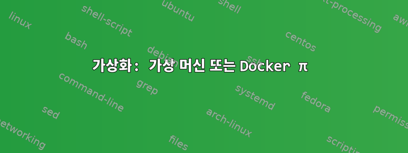 가상화: 가상 머신 또는 Docker π