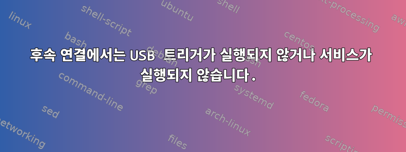 후속 연결에서는 USB 트리거가 실행되지 않거나 서비스가 실행되지 않습니다.