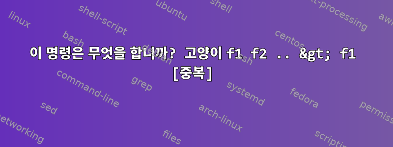 이 명령은 무엇을 합니까? 고양이 f1 f2 .. &gt; f1 [중복]