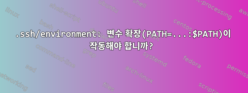 .ssh/environment: 변수 확장(PATH=...:$PATH)이 작동해야 합니까?