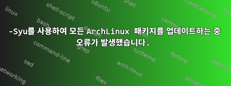 -Syu를 사용하여 모든 ArchLinux 패키지를 업데이트하는 중 오류가 발생했습니다.