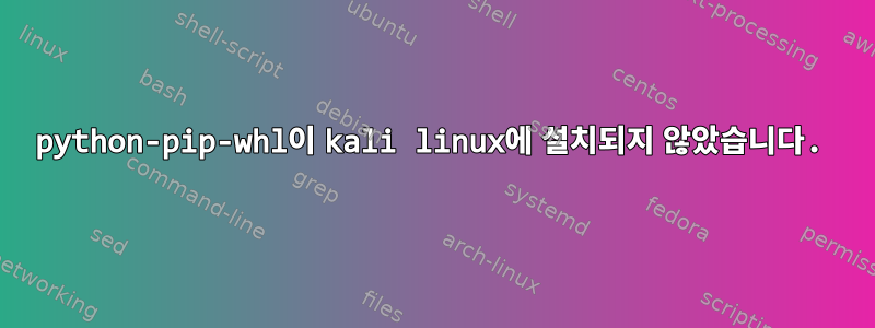 python-pip-whl이 kali linux에 설치되지 않았습니다.