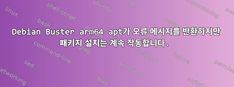 Debian Buster arm64 apt가 오류 메시지를 반환하지만 패키지 설치는 계속 작동합니다.