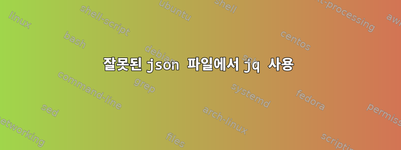 잘못된 json 파일에서 jq 사용