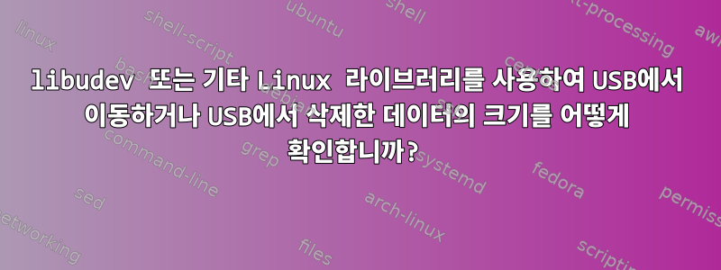 libudev 또는 기타 Linux 라이브러리를 사용하여 USB에서 이동하거나 USB에서 삭제한 데이터의 크기를 어떻게 확인합니까?