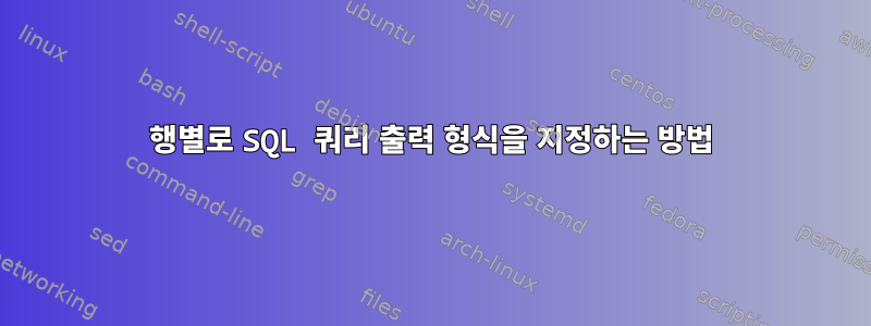 행별로 SQL 쿼리 출력 형식을 지정하는 방법