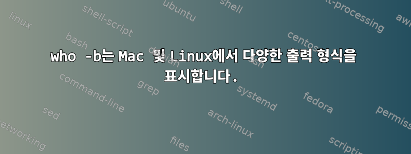 who -b는 Mac 및 Linux에서 다양한 출력 형식을 표시합니다.