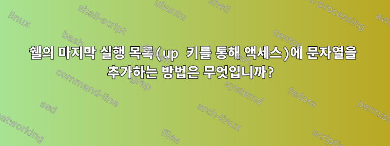 쉘의 마지막 실행 목록(up 키를 통해 액세스)에 문자열을 추가하는 방법은 무엇입니까?