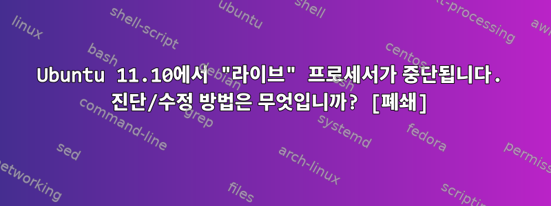 Ubuntu 11.10에서 "라이브" 프로세서가 중단됩니다. 진단/수정 방법은 무엇입니까? [폐쇄]