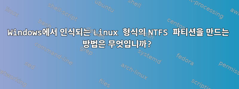 Windows에서 인식되는 Linux 형식의 NTFS 파티션을 만드는 방법은 무엇입니까?