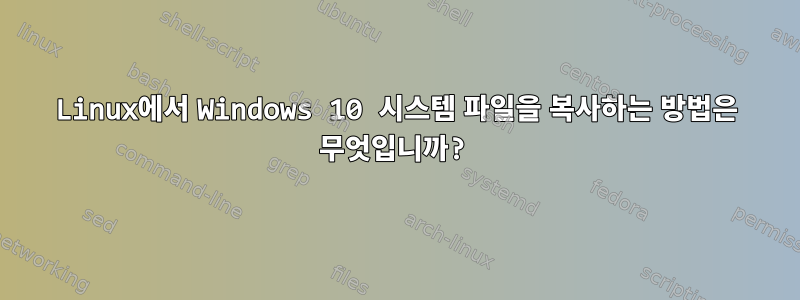 Linux에서 Windows 10 시스템 파일을 복사하는 방법은 무엇입니까?